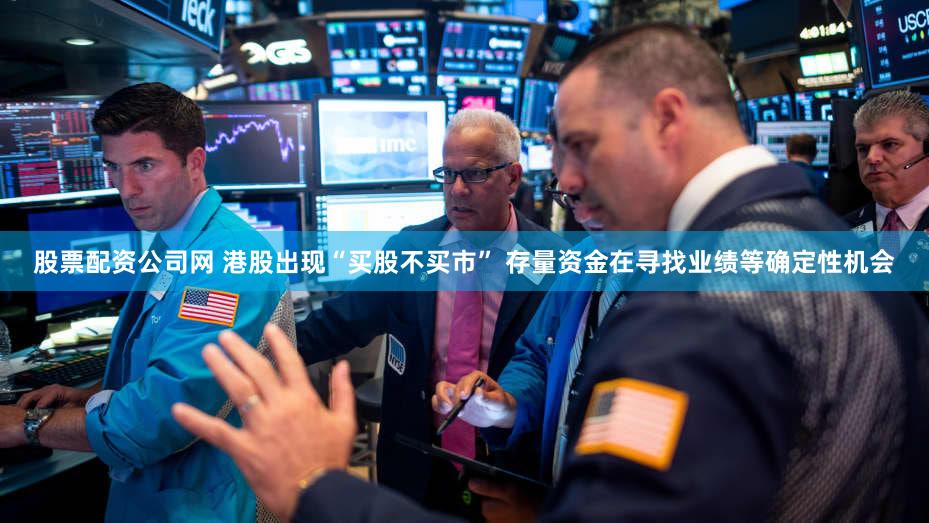 股票配资公司网 港股出现“买股不买市” 存量资金在寻找业绩等确定性机会