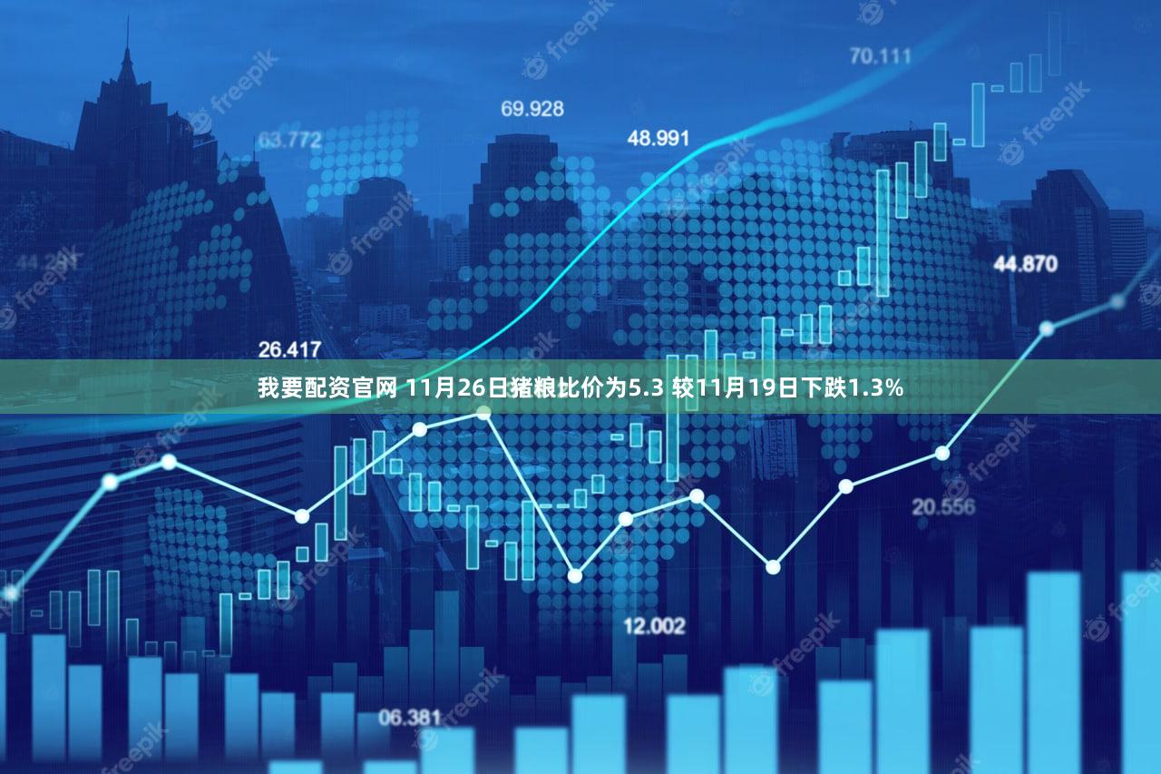 我要配资官网 11月26日猪粮比价为5.3 较11月19日下跌1.3%