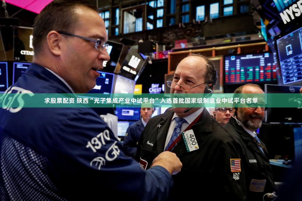 求股票配资 陕西“光子集成产业中试平台”入选首批国家级制造业中试平台名单