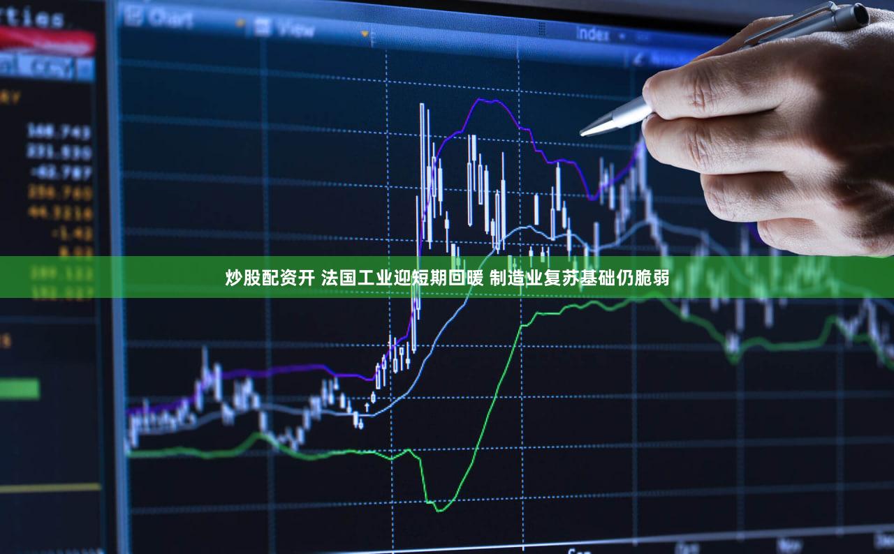 炒股配资开 法国工业迎短期回暖 制造业复苏基础仍脆弱