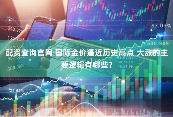 配资查询官网 国际金价逼近历史高点 大涨的主要逻辑有哪些？