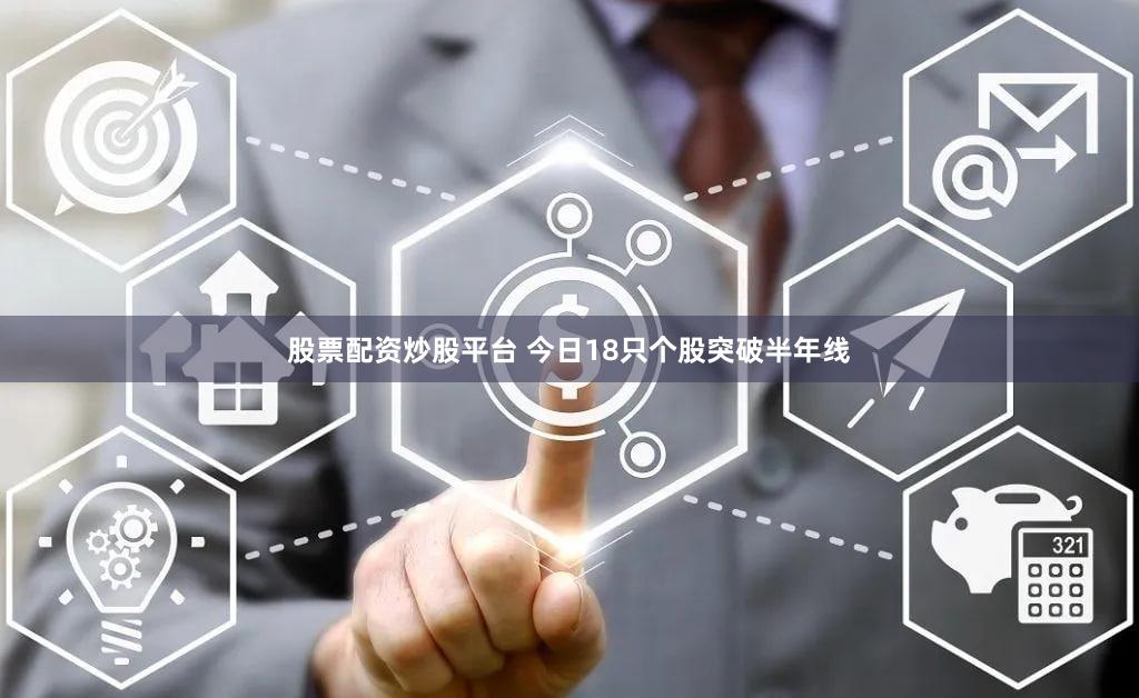 股票配资炒股平台 今日18只个股突破半年线