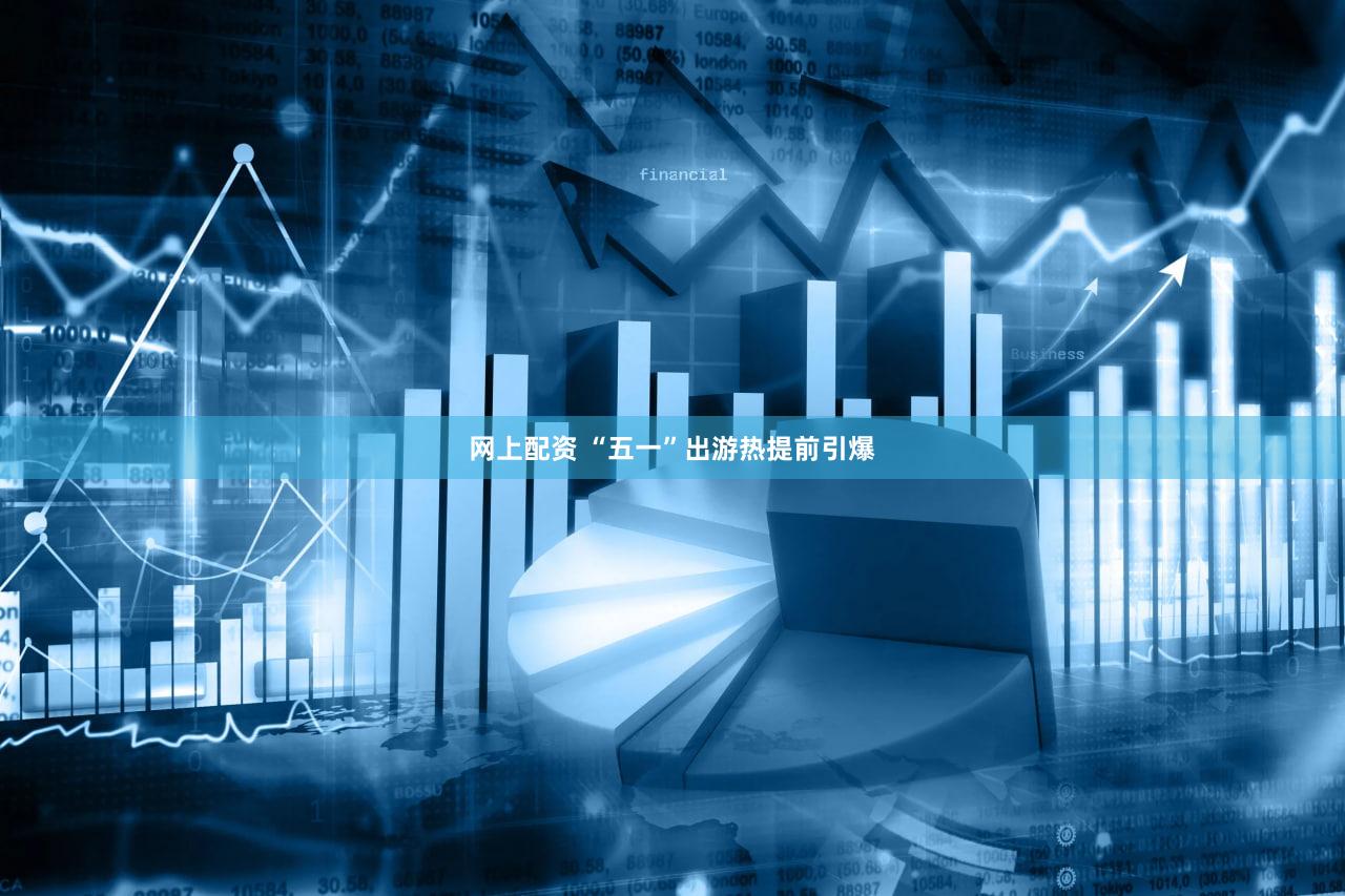 网上配资 “五一”出游热提前引爆