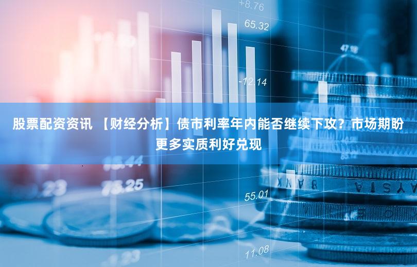 股票配资资讯 【财经分析】债市利率年内能否继续下攻？市场期盼更多实质利好兑现