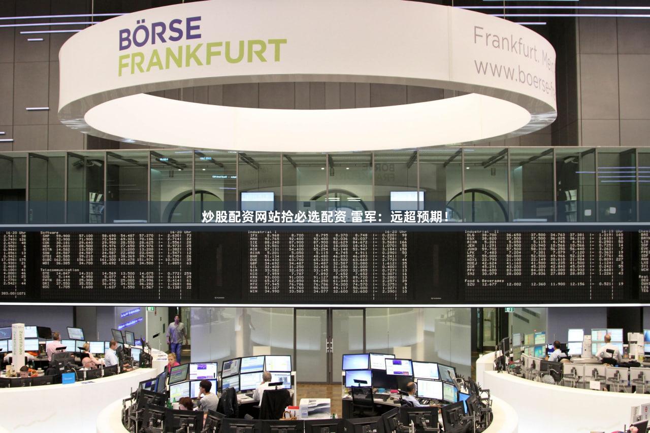 炒股配资网站拾必选配资 雷军：远超预期！