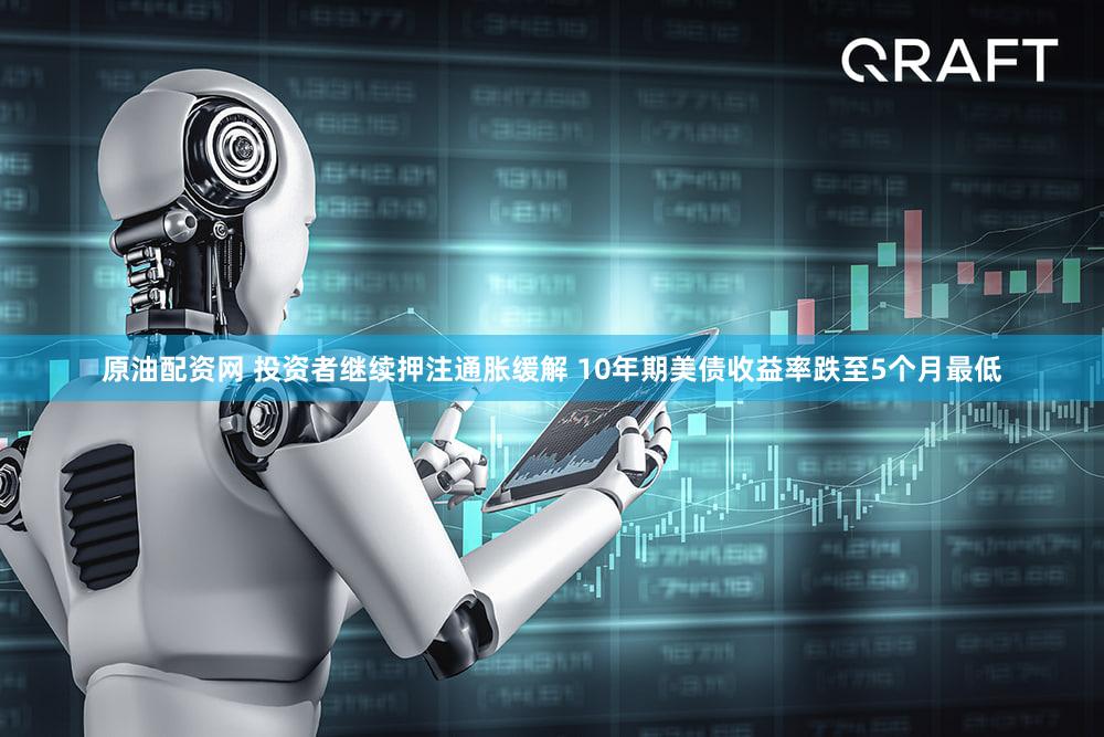 原油配资网 投资者继续押注通胀缓解 10年期美债收益率跌至5个月最低
