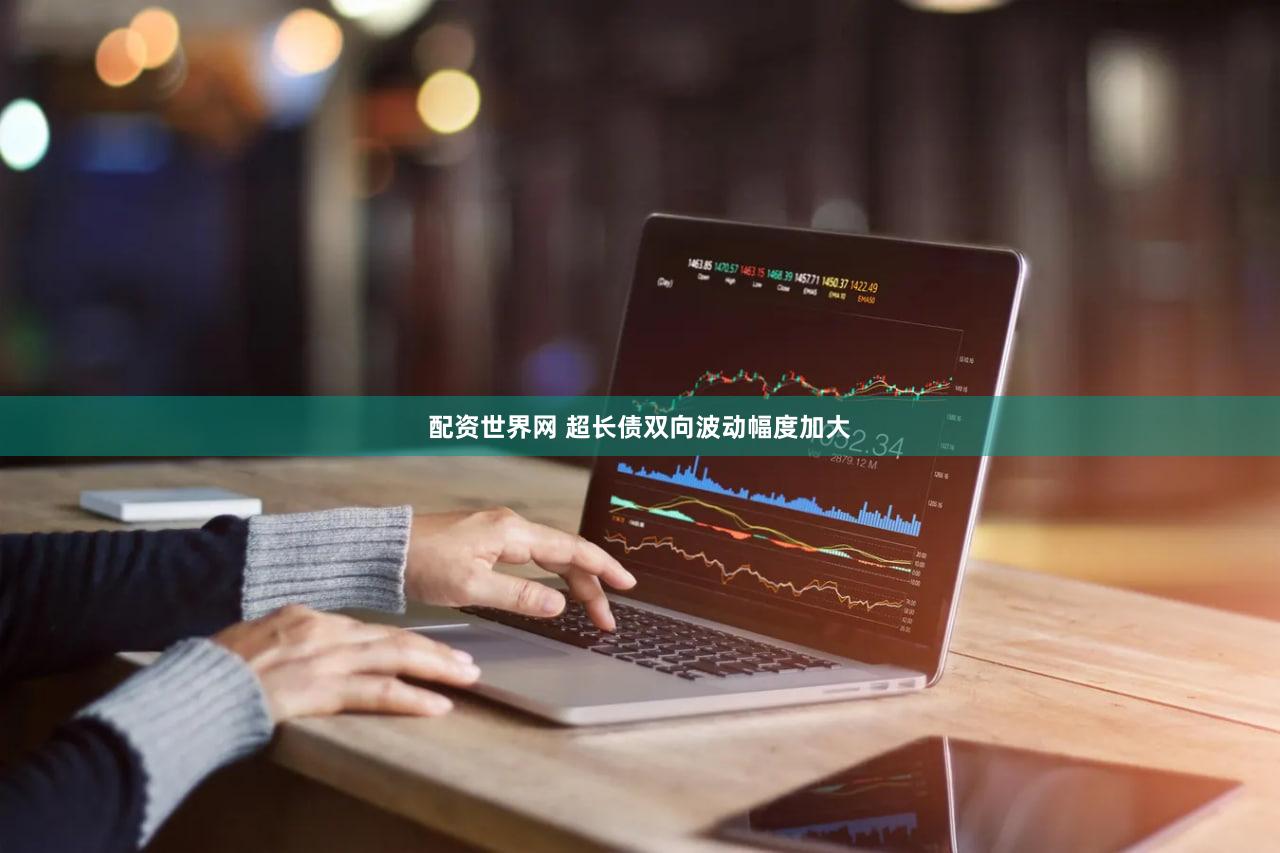 配资世界网 超长债双向波动幅度加大