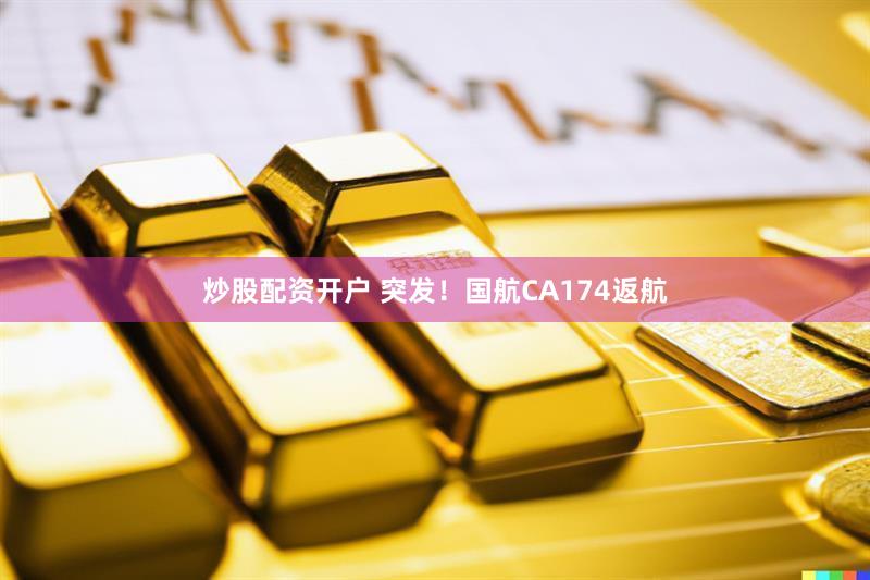 炒股配资开户 突发！国航CA174返航