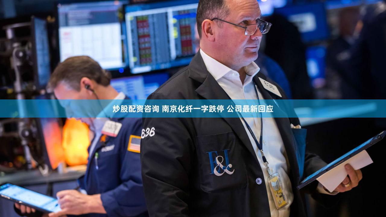 炒股配资咨询 南京化纤一字跌停 公司最新回应