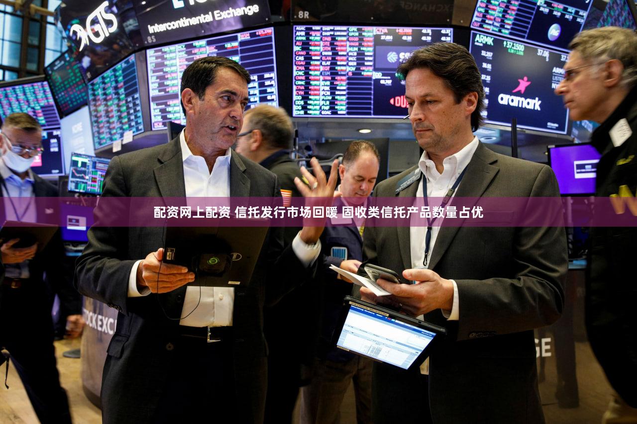 配资网上配资 信托发行市场回暖 固收类信托产品数量占优