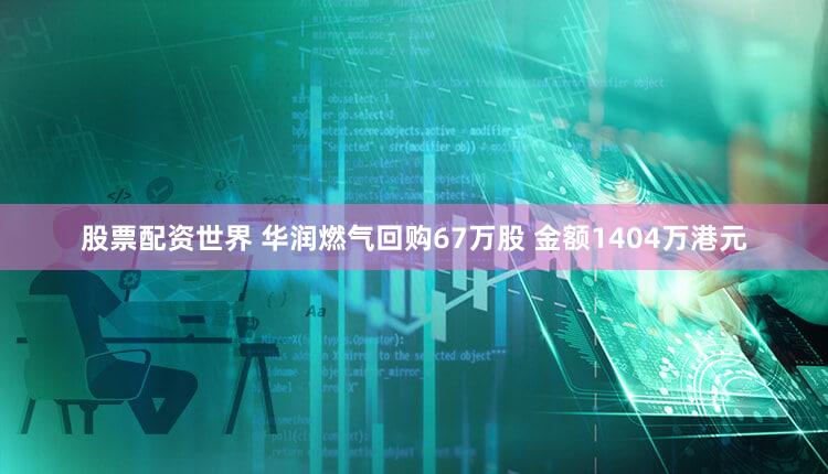 股票配资世界 华润燃气回购67万股 金额1404万港元