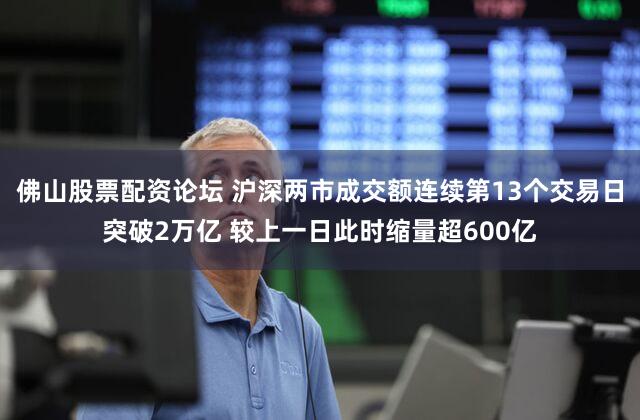 佛山股票配资论坛 沪深两市成交额连续第13个交易日突破2万亿 较上一日此时缩量超600亿