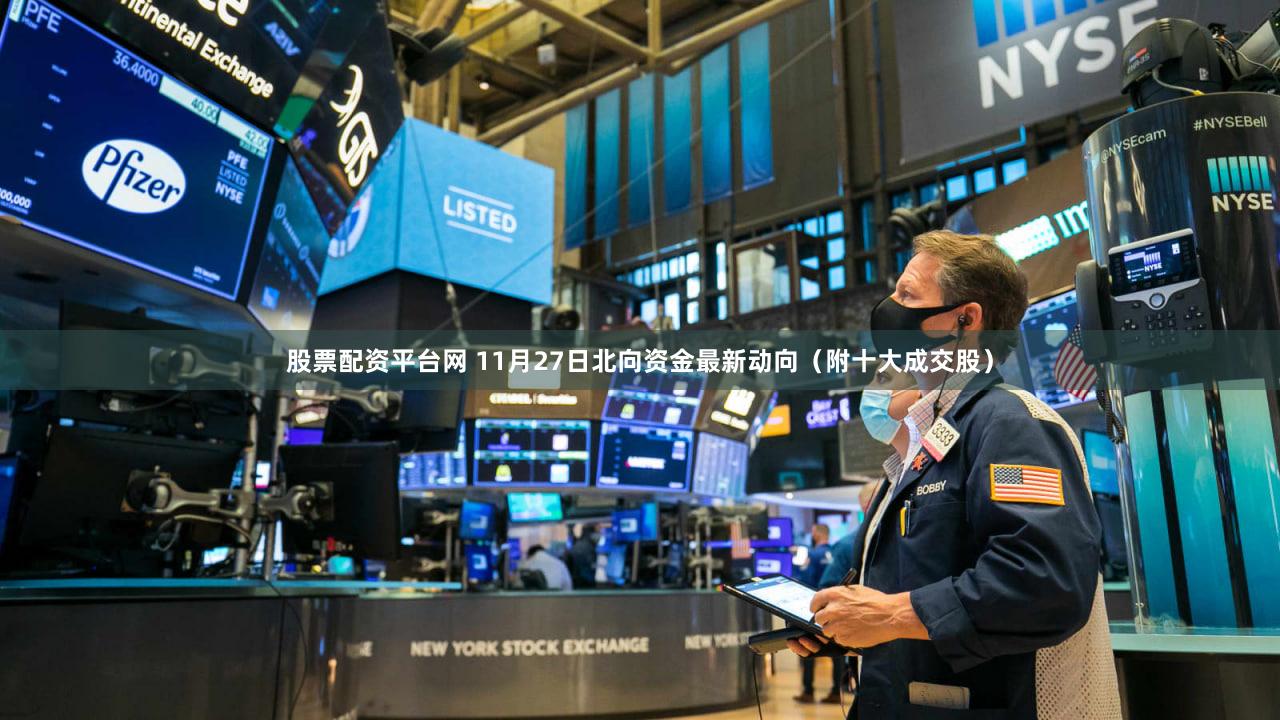 股票配资平台网 11月27日北向资金最新动向（附十大成交股）