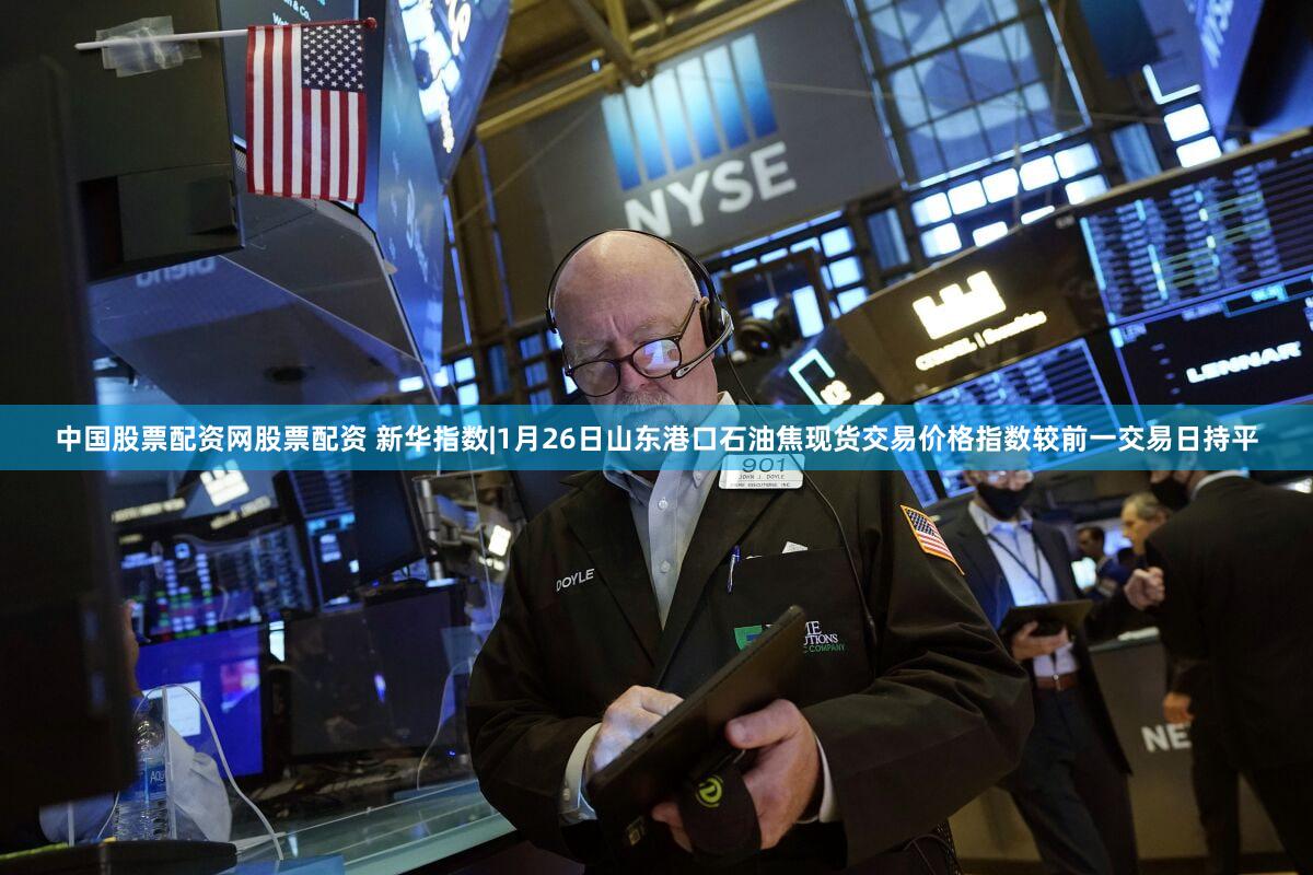 中国股票配资网股票配资 新华指数|1月26日山东港口石油焦现货交易价格指数较前一交易日持平