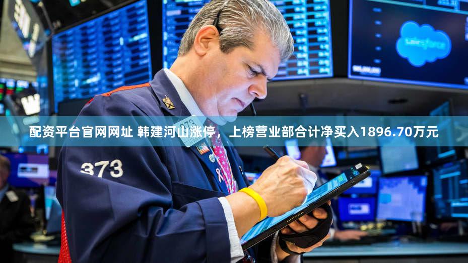 配资平台官网网址 韩建河山涨停，上榜营业部合计净买入1896.70万元