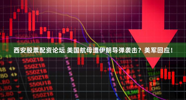 西安股票配资论坛 美国航母遭伊朗导弹袭击?美军回应!